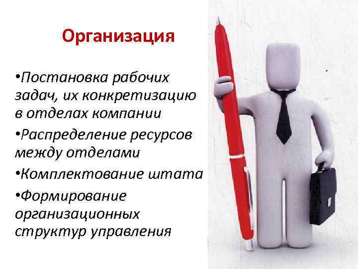 Организация • Постановка рабочих задач, их конкретизацию в отделах компании • Распределение ресурсов между