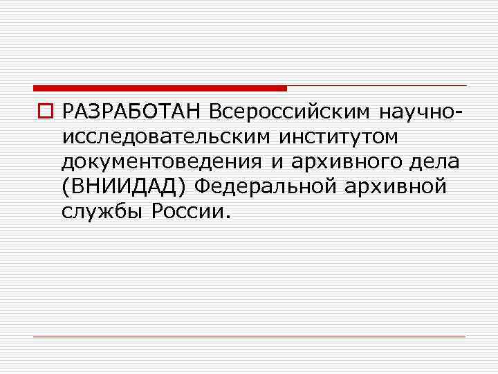 o РАЗРАБОТАН Всероссийским научноисследовательским институтом документоведения и архивного дела (ВНИИДАД) Федеральной архивной службы России.