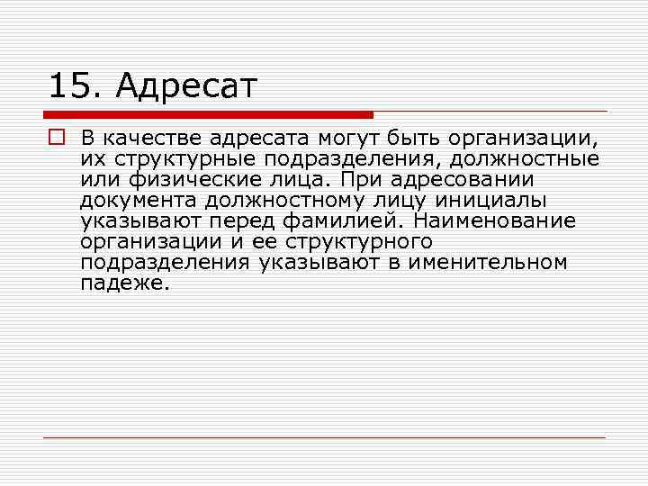 15. Адресат o В качестве адресата могут быть организации, их структурные подразделения, должностные или