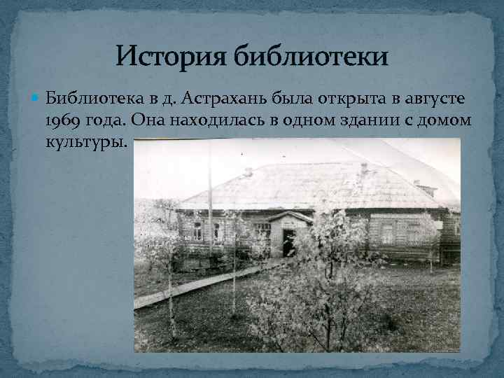 История библиотеки Библиотека в д. Астрахань была открыта в августе 1969 года. Она находилась