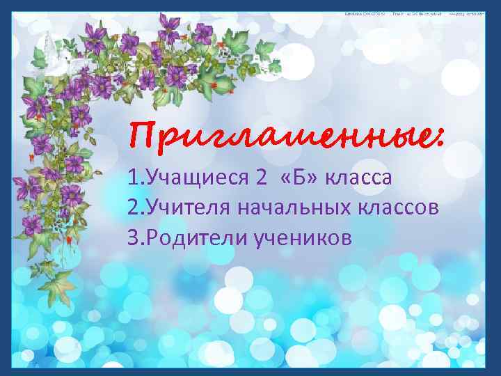 Приглашенные: 1. Учащиеся 2 «Б» класса 2. Учителя начальных классов 3. Родители учеников 