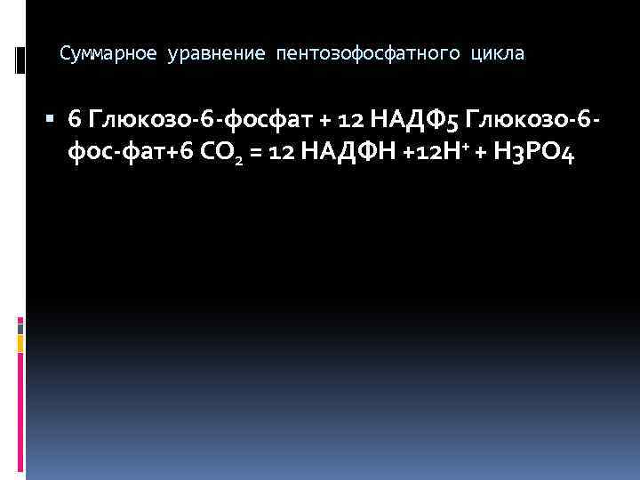 Суммарное уравнение пентозофосфатного цикла 6 Глюкозо-6 -фосфат + 12 НАДФ 5 Глюкозо-6 фос-фат+6 CO