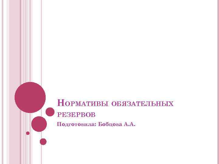 НОРМАТИВЫ ОБЯЗАТЕЛЬНЫХ РЕЗЕРВОВ Подготовила: Бобцова А. А. 