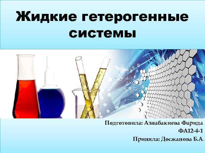 Жидкие гетерогенные системы Подготовила: Азнабакиева Фарида ФА 12 -4 -1 Приняла: Досжанова Б. А.