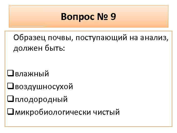 Вопрос № 9 Образец почвы, поступающий на анализ, должен быть: qвлажный qвоздушносухой qплодородный qмикробиологически