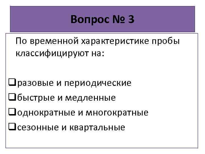 Вопрос № 3 По временной характеристике пробы классифицируют на: qразовые и периодические qбыстрые и