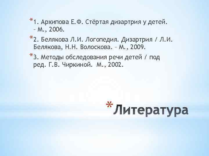 *1. Архипова Е. Ф. Стёртая дизартрия у детей. – М. , 2006. *2. Белякова