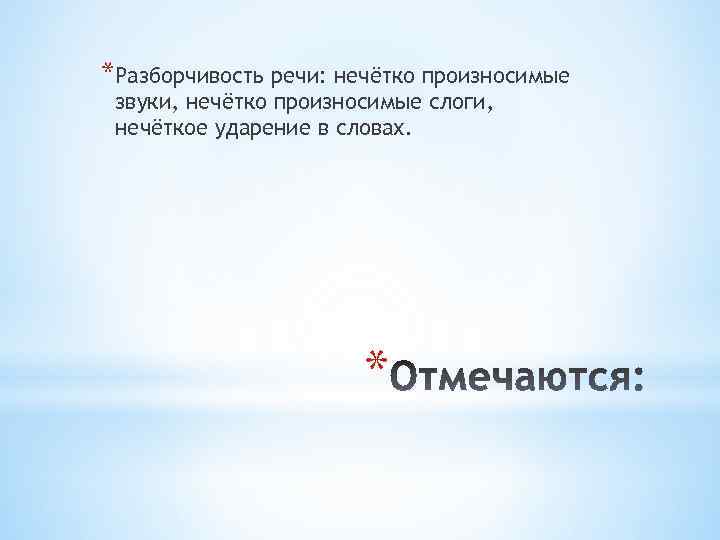 *Разборчивость речи: нечётко произносимые звуки, нечётко произносимые слоги, нечёткое ударение в словах. * 