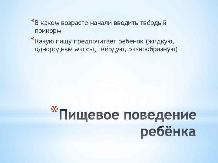 *В каком возрасте начали вводить твёрдый прикорм *Какую пищу предпочитает ребёнок (жидкую, однородные массы,