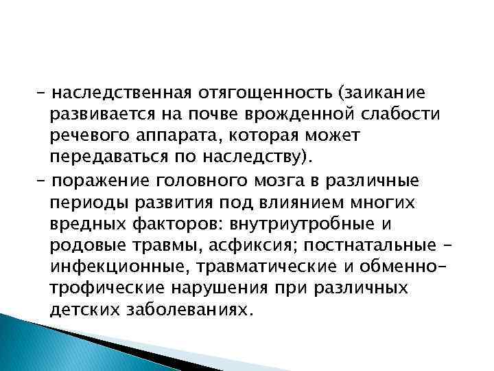 - наследственная отягощенность (заикание развивается на почве врожденной слабости речевого аппарата, которая может передаваться