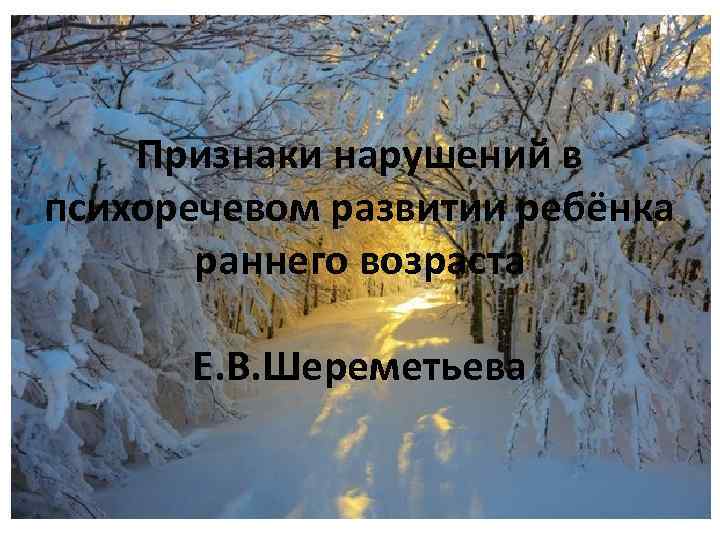 Признаки нарушений в психоречевом развитии ребёнка раннего возраста Е. В. Шереметьева 