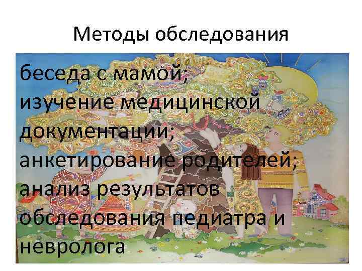 Методы обследования беседа с мамой; изучение медицинской документации; анкетирование родителей; анализ результатов обследования педиатра