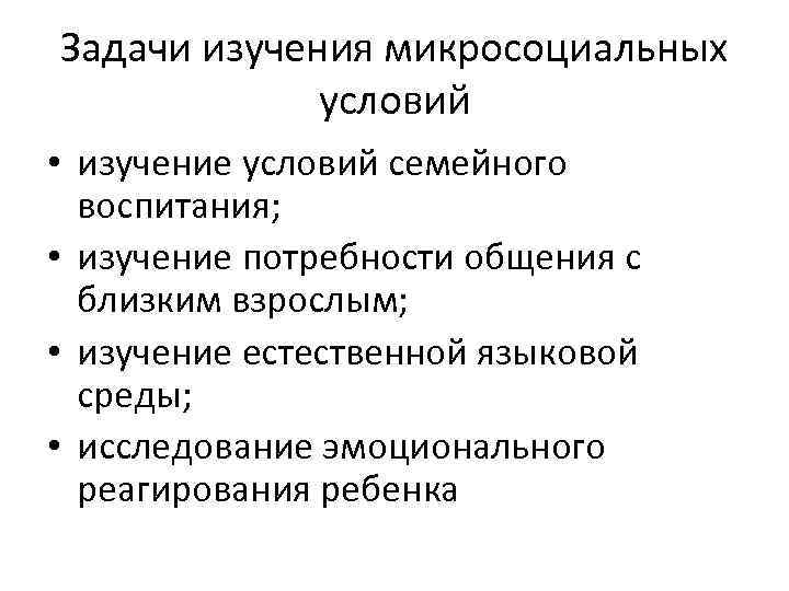 Задачи изучения микросоциальных условий • изучение условий семейного воспитания; • изучение потребности общения с