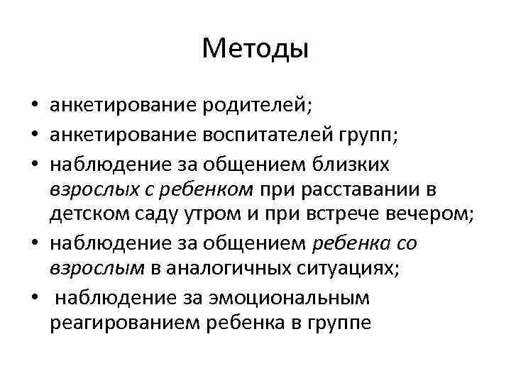Методы • анкетирование родителей; • анкетирование воспитателей групп; • наблюдение за общением близких взрослых