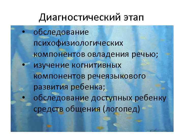 Диагностический этап • обследование психофизиологических компонентов овладения речью; • изучение когнитивных компонентов речеязыкового развития