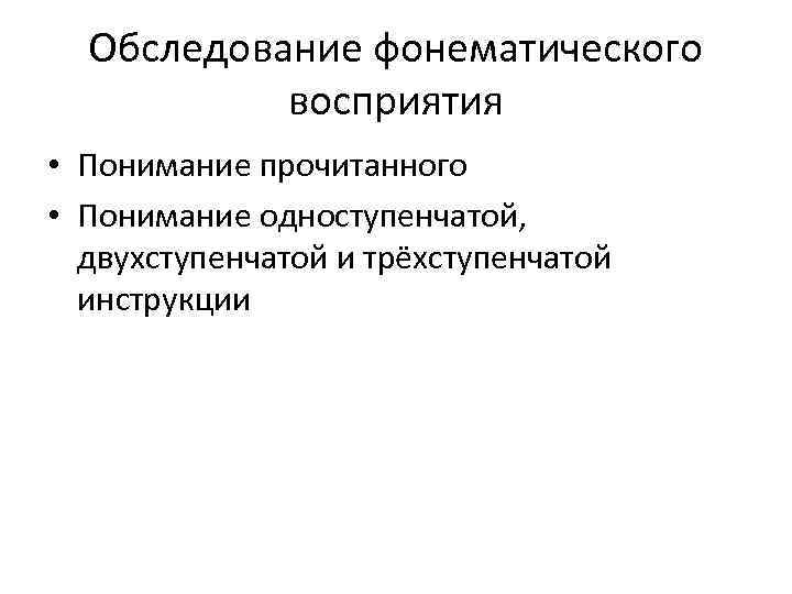 Обследование фонематического восприятия • Понимание прочитанного • Понимание одноступенчатой, двухступенчатой и трёхступенчатой инструкции 