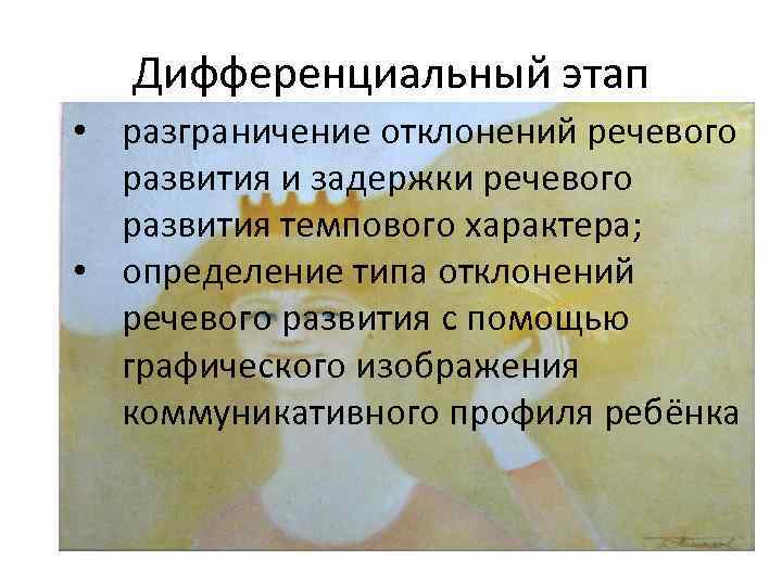 Дифференциальный этап • разграничение отклонений речевого развития и задержки речевого развития темпового характера; •