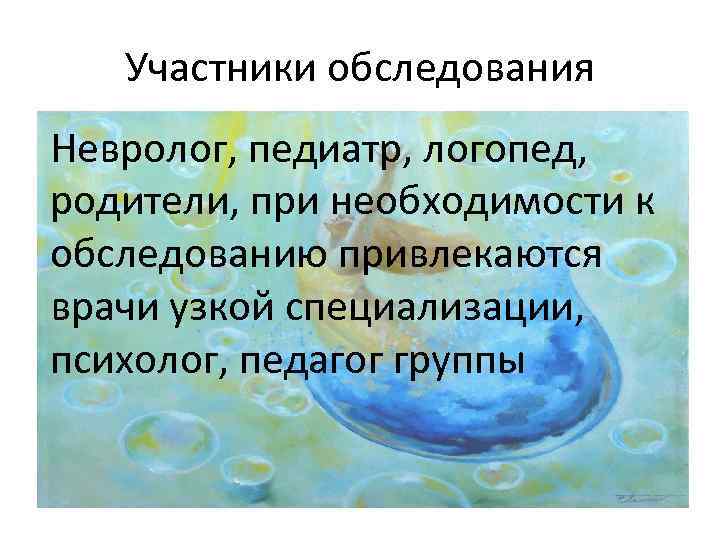 Участники обследования Невролог, педиатр, логопед, родители, при необходимости к обследованию привлекаются врачи узкой специализации,