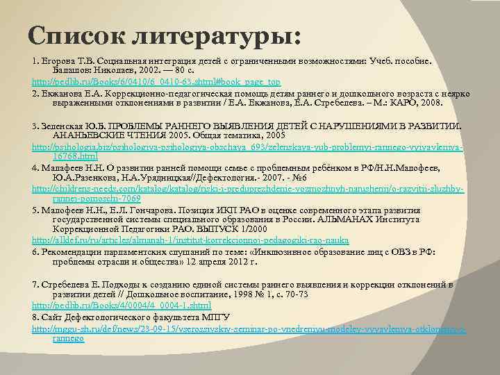 Список литературы: 1. Егорова Т. В. Социальная интеграция детей с ограниченными возможностями: Учеб. пособие.