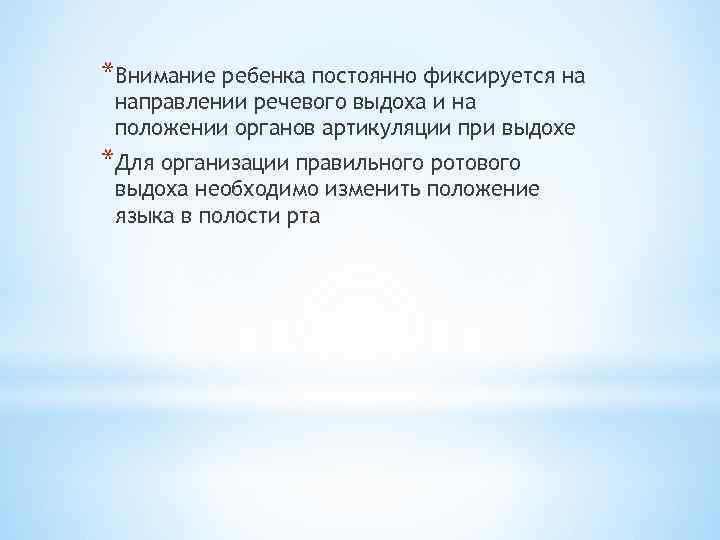 *Внимание ребенка постоянно фиксируется на направлении речевого выдоха и на положении органов артикуляции при