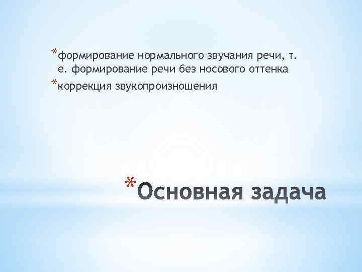 *формирование нормального звучания речи, т. е. формирование речи без носового оттенка *коррекция звукопроизношения *