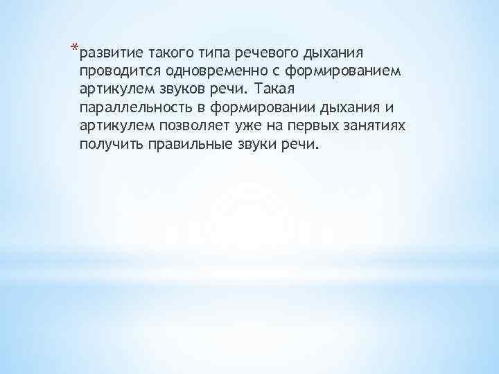 *развитие такого типа речевого дыхания проводится одновременно с формированием артикулем звуков речи. Такая параллельность