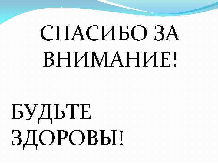 СПАСИБО ЗА ВНИМАНИЕ! БУДЬТЕ ЗДОРОВЫ! 