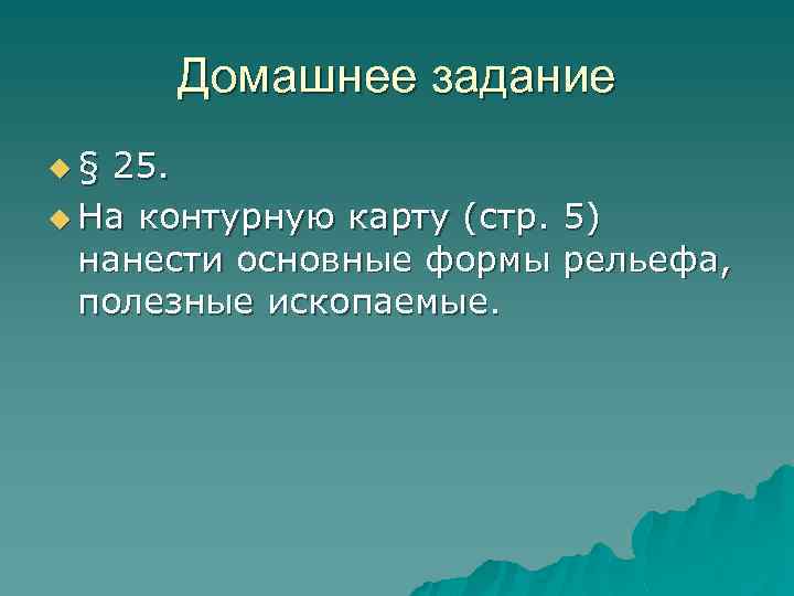 Домашнее задание u§ 25. u На контурную карту (стр. 5) нанести основные формы рельефа,