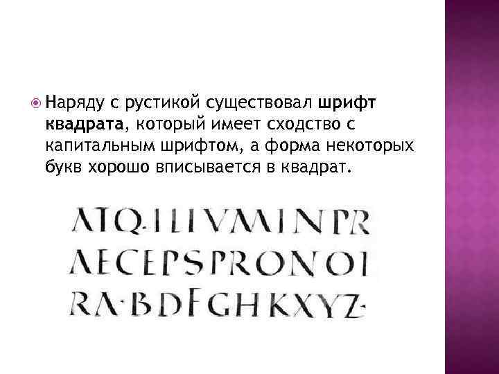  Наряду с рустикой существовал шрифт квадрата, который имеет сходство с капитальным шрифтом, а