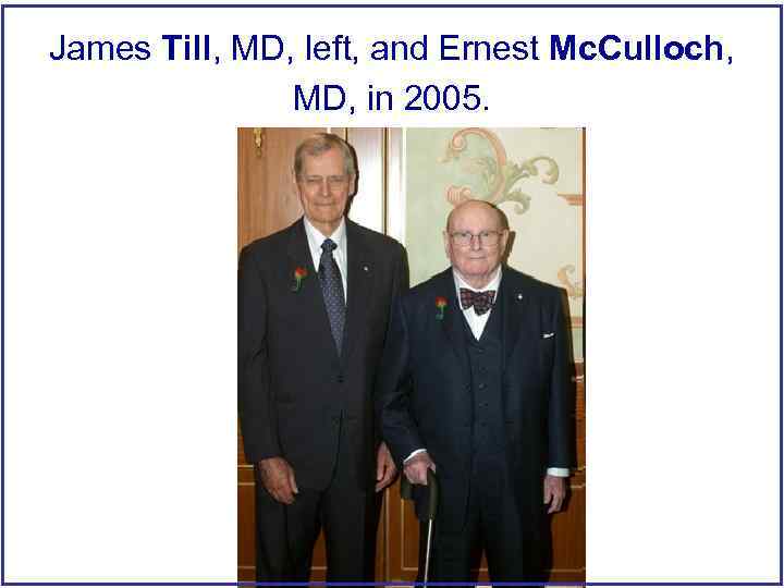 James Till, MD, left, and Ernest Mc. Culloch, MD, in 2005. 