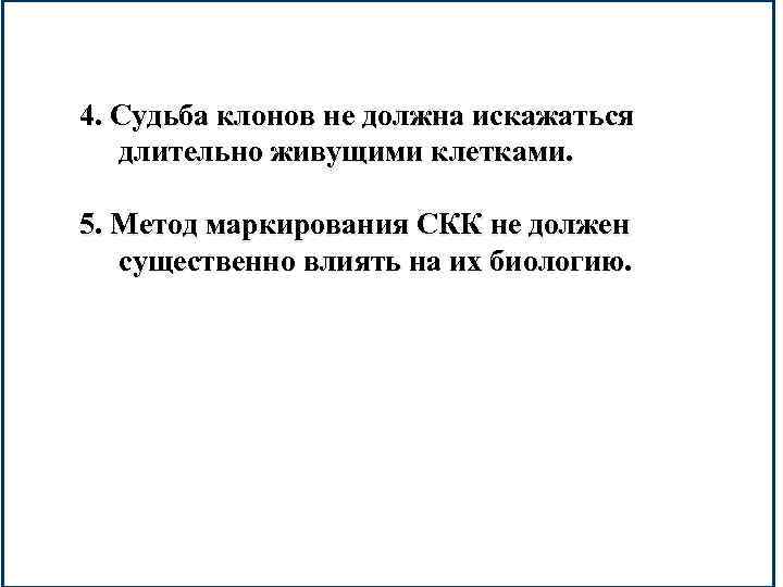 4. Судьба клонов не должна искажаться длительно живущими клетками. 5. Метод маркирования СКК не