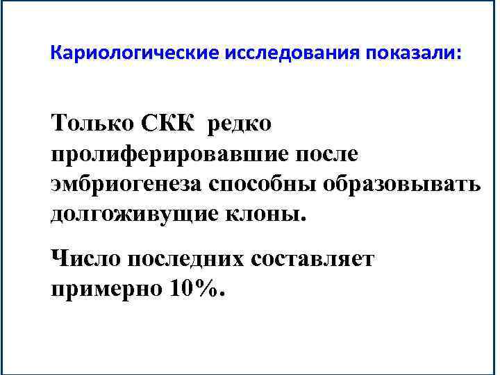 Кариологические исследования показали: Только СКК редко пролиферировавшие после эмбриогенеза способны образовывать долгоживущие клоны. Число