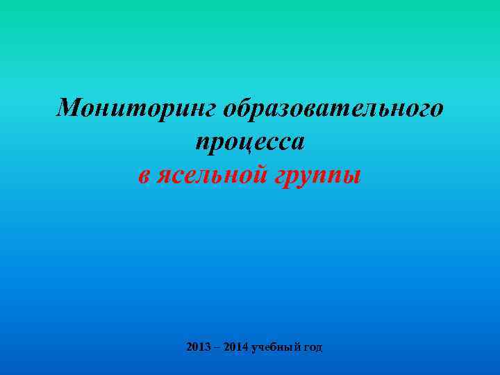 Мониторинг образовательного процесса в ясельной группы 2013 – 2014 учебный год 