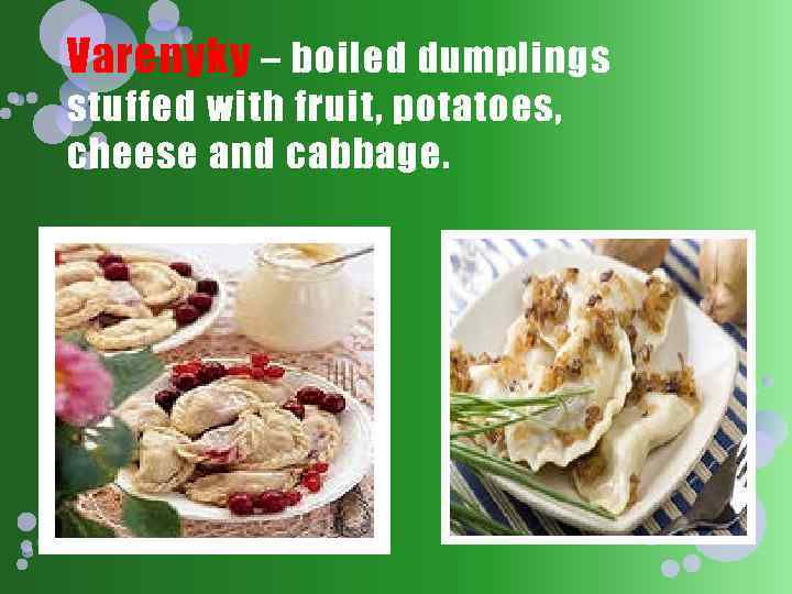 Varenyky – boiled dumplings stuffed with fruit, potatoes, cheese and cabbage. 