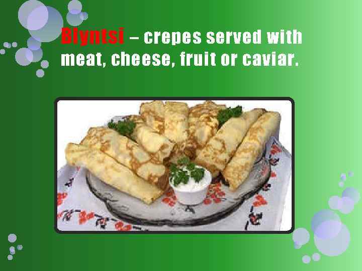 Blyntsi – crepes served with meat, cheese, fruit or caviar. 