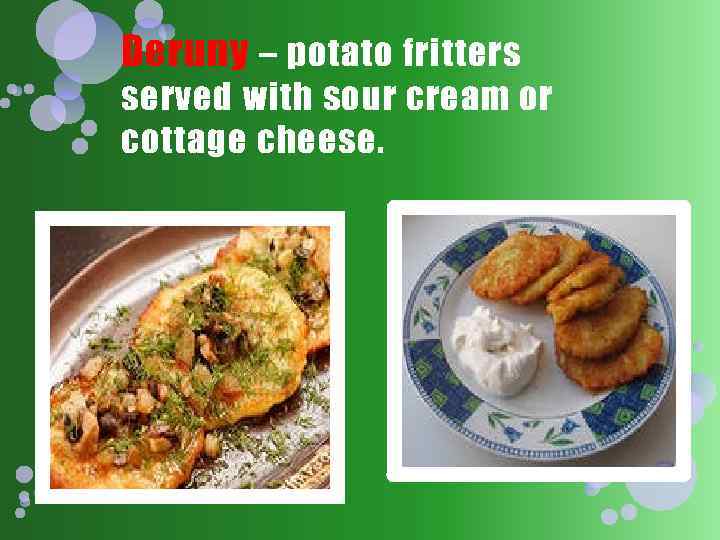 Deruny – potato fritters served with sour cream or cottage cheese. 