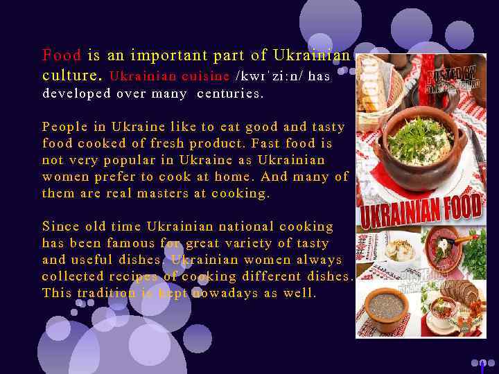 Food is an important part of Ukrainian culture. Ukr ainian cuis ine /kwɪˈziːn/ has
