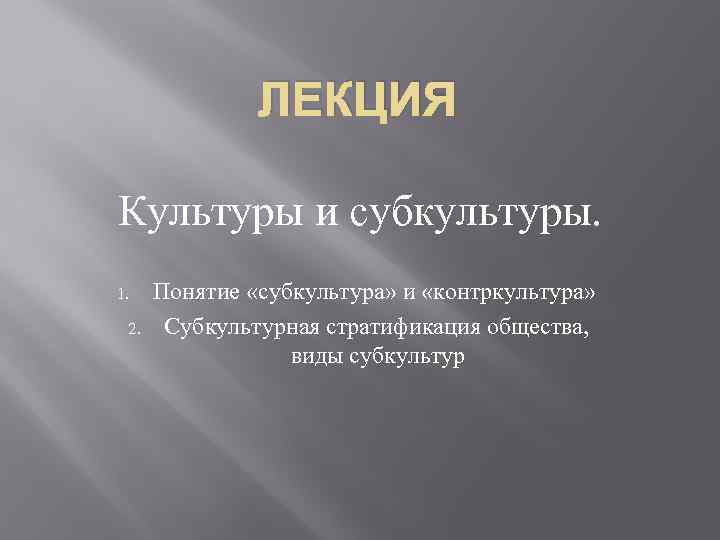 ЛЕКЦИЯ Культуры и субкультуры. 1. 2. Понятие «субкультура» и «контркультура» Субкультурная стратификация общества, виды