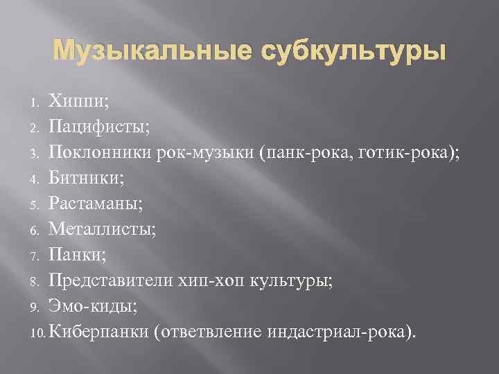 Музыкальные субкультуры Хиппи; 2. Пацифисты; 3. Поклонники рок-музыки (панк-рока, готик-рока); 4. Битники; 5. Растаманы;