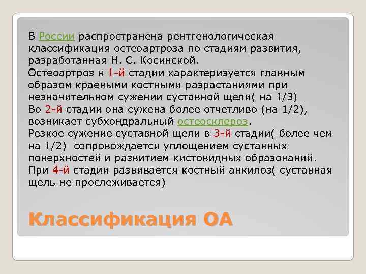 В России распространена рентгенологическая классификация остеоартроза по стадиям развития, разработанная Н. С. Косинской. Остеоартроз