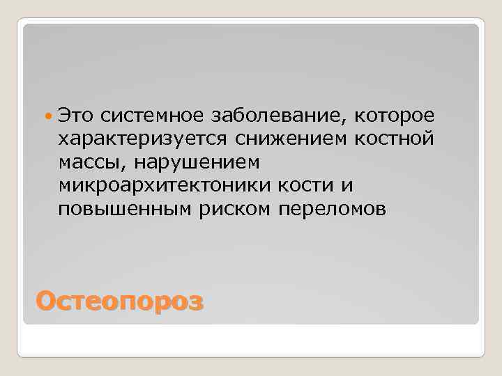  Это системное заболевание, которое характеризуется снижением костной массы, нарушением микроархитектоники кости и повышенным