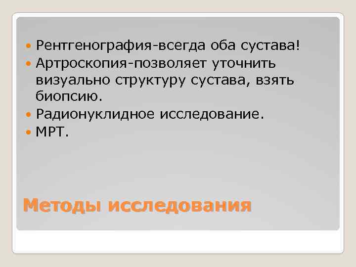 Рентгенография-всегда оба сустава! Артроскопия-позволяет уточнить визуально структуру сустава, взять биопсию. Радионуклидное исследование. МРТ. Методы