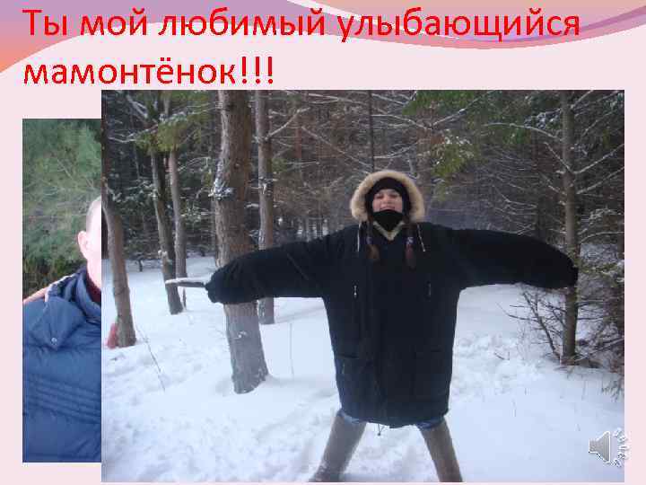 Ты мой любимый улыбающийся мамонтёнок!!! 