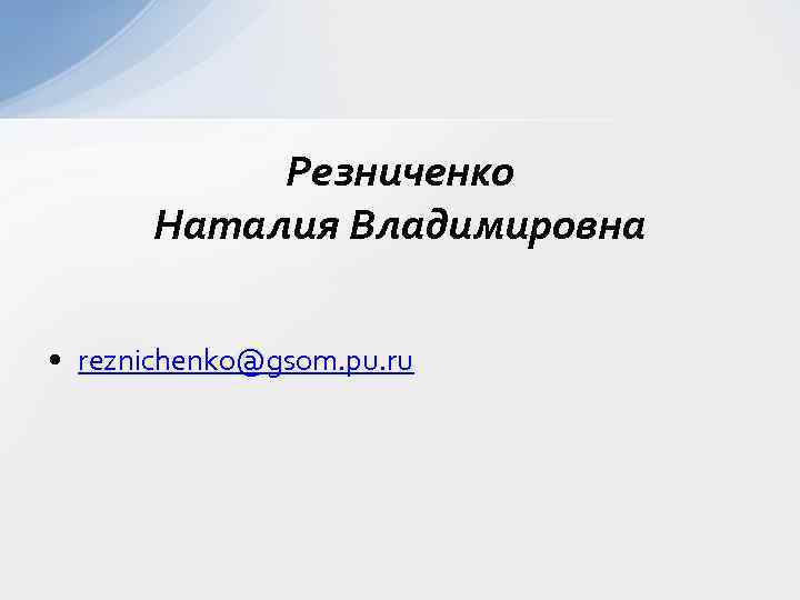 Резниченко Наталия Владимировна • reznichenko@gsom. pu. ru 