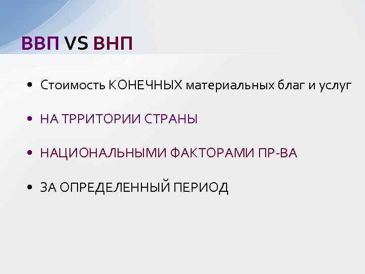 ВВП VS ВНП • Стоимость КОНЕЧНЫХ материальных благ и услуг • НА ТРРИТОРИИ СТРАНЫ