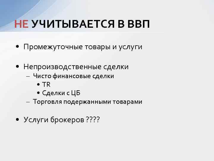 НЕ УЧИТЫВАЕТСЯ В ВВП • Промежуточные товары и услуги • Непроизводственные сделки – Чисто