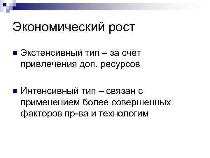 Экономический рост n Экстенсивный тип – за счет привлечения доп. ресурсов n Интенсивный тип