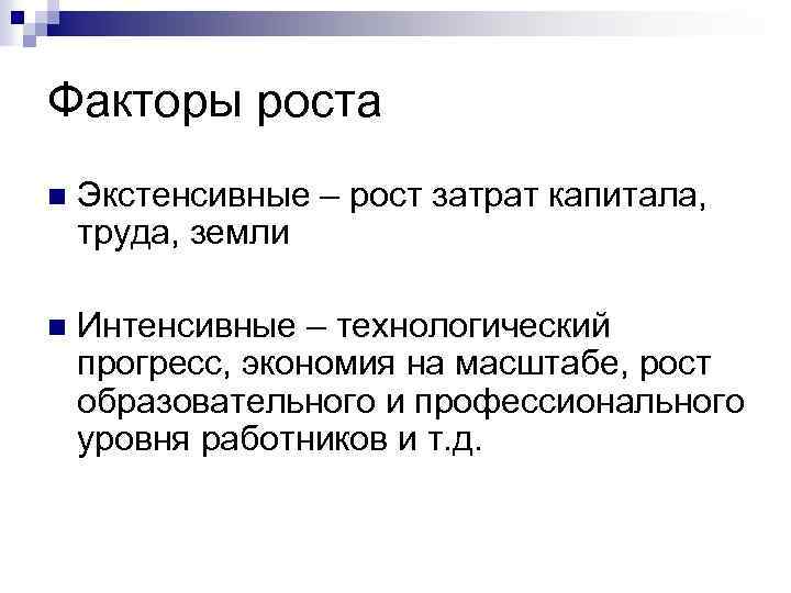 Факторы роста n Экстенсивные – рост затрат капитала, труда, земли n Интенсивные – технологический