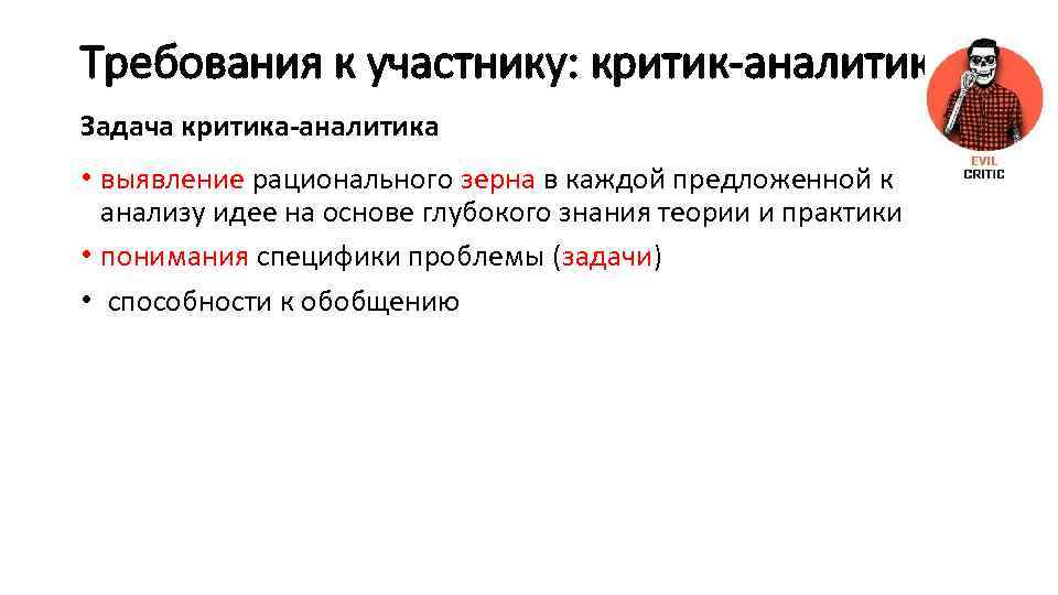 Требования к участнику: критик-аналитик Задача критика-аналитика • выявление рационального зерна в каждой предложенной к