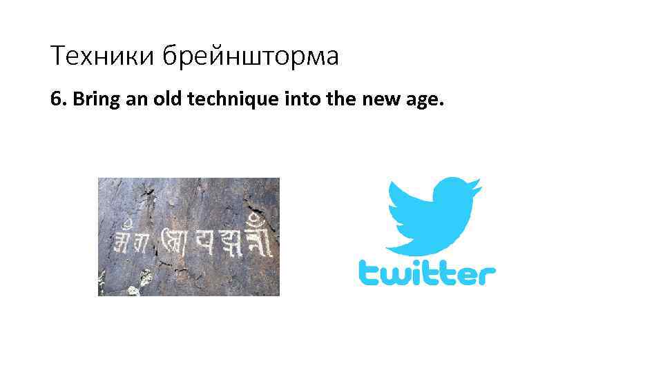Техники брейншторма 6. Bring an old technique into the new age. 